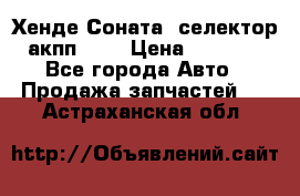 Хенде Соната5 селектор акпп 2,0 › Цена ­ 2 000 - Все города Авто » Продажа запчастей   . Астраханская обл.